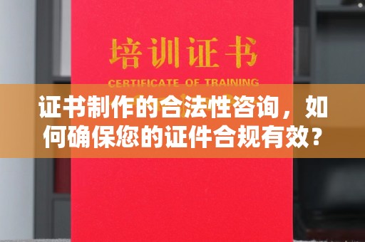 唐河证书制作的合法性咨询，如何确保您的证件合规有效？